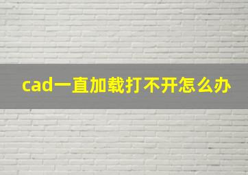 cad一直加载打不开怎么办