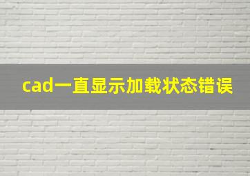 cad一直显示加载状态错误