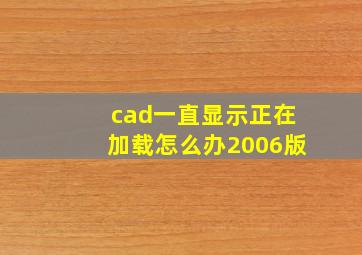 cad一直显示正在加载怎么办2006版