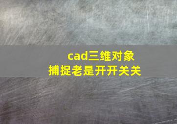 cad三维对象捕捉老是开开关关