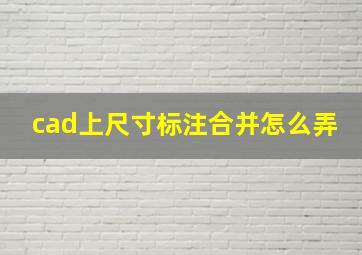 cad上尺寸标注合并怎么弄