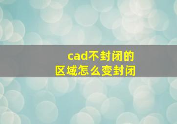 cad不封闭的区域怎么变封闭