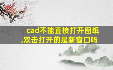 cad不能直接打开图纸,双击打开的是新窗口吗