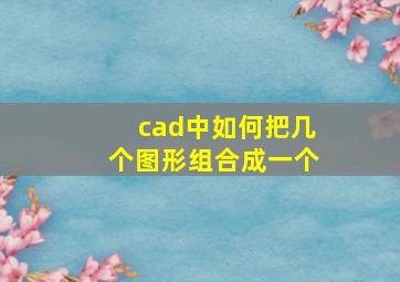 cad中如何把几个图形组合成一个