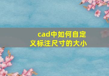 cad中如何自定义标注尺寸的大小