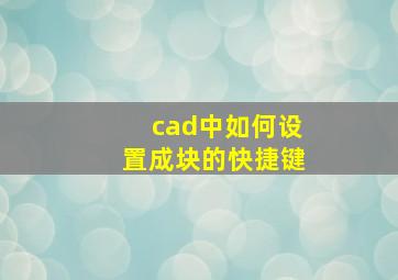 cad中如何设置成块的快捷键