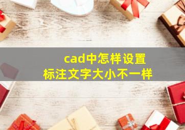 cad中怎样设置标注文字大小不一样