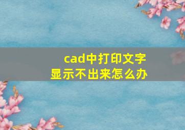 cad中打印文字显示不出来怎么办