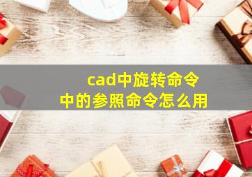 cad中旋转命令中的参照命令怎么用