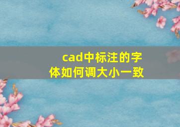 cad中标注的字体如何调大小一致