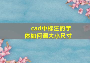 cad中标注的字体如何调大小尺寸