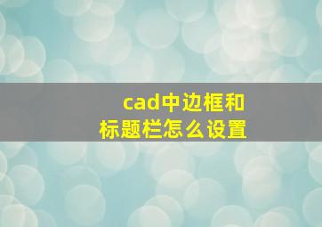 cad中边框和标题栏怎么设置