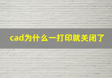 cad为什么一打印就关闭了