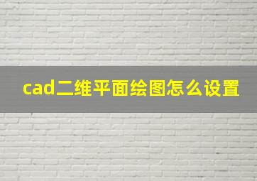 cad二维平面绘图怎么设置