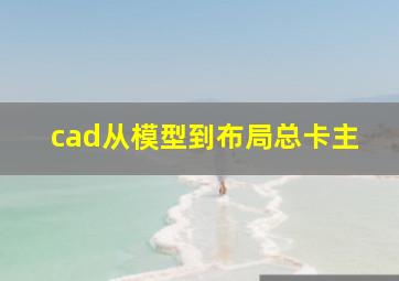 cad从模型到布局总卡主