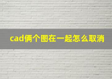 cad俩个图在一起怎么取消