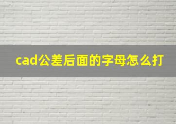 cad公差后面的字母怎么打