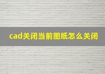 cad关闭当前图纸怎么关闭