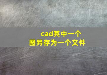 cad其中一个图另存为一个文件