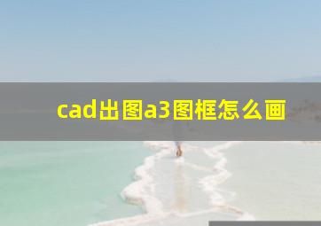 cad出图a3图框怎么画