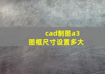 cad制图a3图框尺寸设置多大