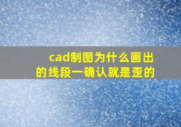 cad制图为什么画出的线段一确认就是歪的