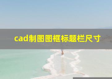 cad制图图框标题栏尺寸