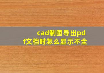 cad制图导出pdf文档时怎么显示不全