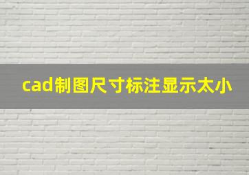 cad制图尺寸标注显示太小