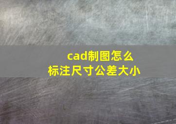 cad制图怎么标注尺寸公差大小