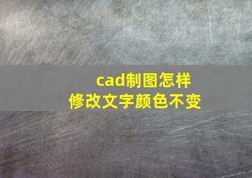 cad制图怎样修改文字颜色不变