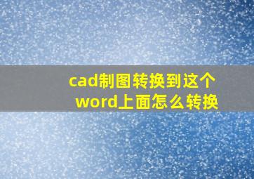 cad制图转换到这个word上面怎么转换