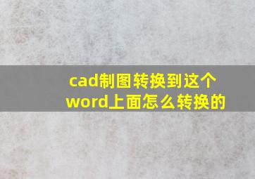 cad制图转换到这个word上面怎么转换的