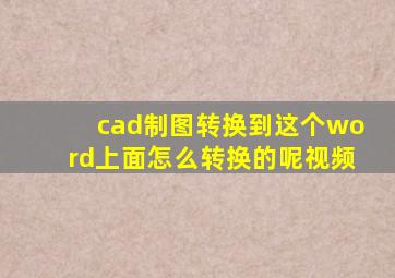 cad制图转换到这个word上面怎么转换的呢视频