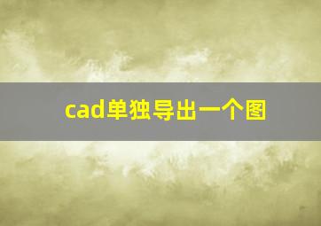 cad单独导出一个图