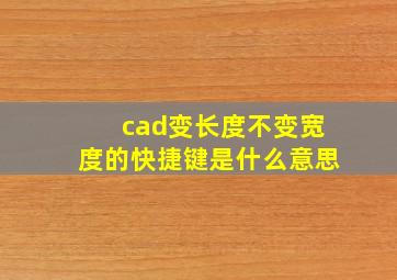 cad变长度不变宽度的快捷键是什么意思