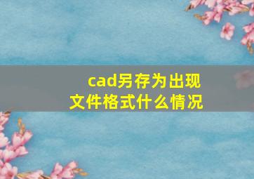 cad另存为出现文件格式什么情况