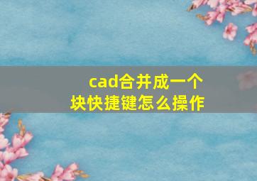 cad合并成一个块快捷键怎么操作