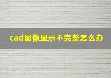 cad图像显示不完整怎么办