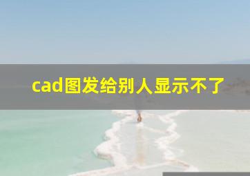 cad图发给别人显示不了