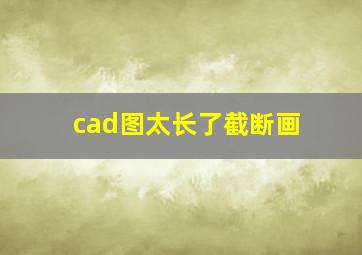 cad图太长了截断画