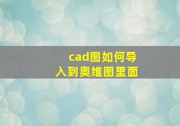 cad图如何导入到奥维图里面