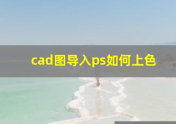 cad图导入ps如何上色