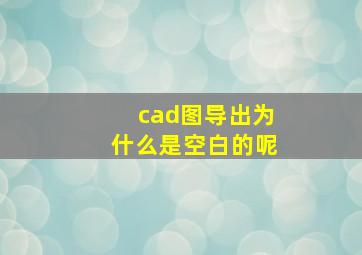 cad图导出为什么是空白的呢