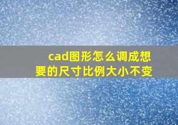 cad图形怎么调成想要的尺寸比例大小不变