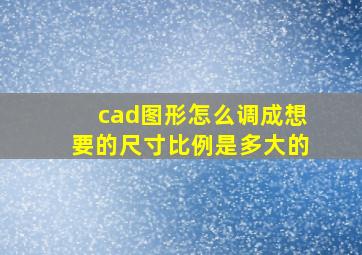 cad图形怎么调成想要的尺寸比例是多大的