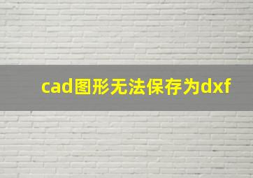 cad图形无法保存为dxf