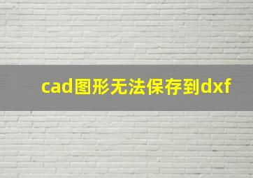 cad图形无法保存到dxf