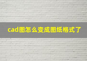 cad图怎么变成图纸格式了