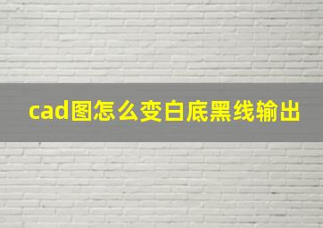 cad图怎么变白底黑线输出